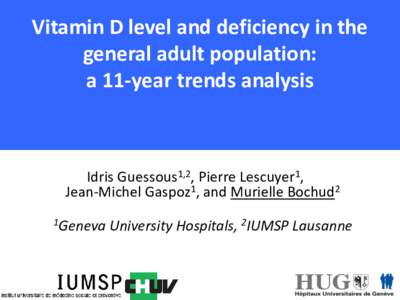 Vitamin D level and deficiency in the general adult population: a 11-year trends analysis Idris Guessous1,2, Pierre Lescuyer1, Jean-Michel Gaspoz1, and Murielle Bochud2