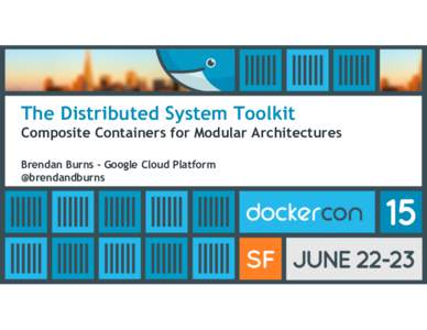 The Distributed System Toolkit Composite Containers for Modular Architectures Brendan Burns - Google Cloud Platform @brendandburns  https://www.flickr.com/photos/greeblie