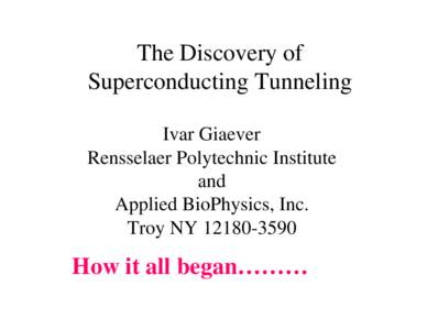 The Discovery of Superconducting Tunneling Ivar Giaever Rensselaer Polytechnic Institute and Applied BioPhysics, Inc.