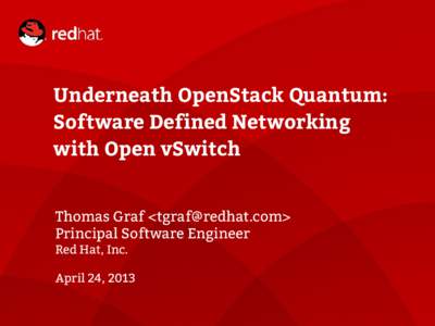 Underneath OpenStack Quantum: Software Defined Networking with Open vSwitch Thomas Graf <tgraf@redhat.com> Principal Software Engineer Red Hat, Inc.