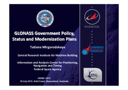 GLONASS Government Policy,  Status and Modernization Plans Tatiana Mirgorodskaya Central Research Institute for Machine Building Information and Analysis Center for Positioning,  Navigation and Timing