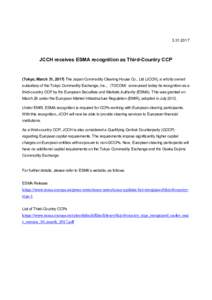 JCCH receives ESMA recognition as Third-Country CCP (Tokyo, March 31, 2017) The Japan Commodity Clearing House Co., Ltd (JCCH), a wholly owned subsidiary of the Tokyo Commodity Exchange, Inc.,（TOCOM）announ
