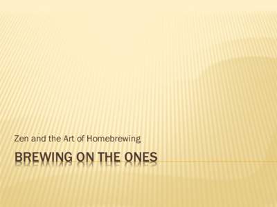 Zen and the Art of Homebrewing  BREWING ON THE ONES FIRST THINGS FIRST 