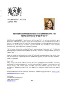 FOR IMMEDIATE RELEASE JULY 15, 2015 KRISTI DRAWE APPOINTED DIRECTOR OF MARKETING FOR TEXAS ARMAMENT & TECHNOLOGY HOUSTON, TX, July 15, 2015 – Texas Armament & Technology (TxAT), the exclusive distributor of Aguila