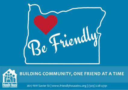 BUILDING COMMUNITY, ONE FRIEND AT A TIME 2617 NW Savier St | www.friendlyhouseinc.org | (June 2016–July 2017 e B