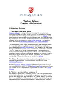 Wadham College Freedom of Information Publication Scheme 1. Who we are and what we do Wadham College is a college of Oxford University. We are a charitable corporation, created by Royal Charter in 1610 on the foundation 