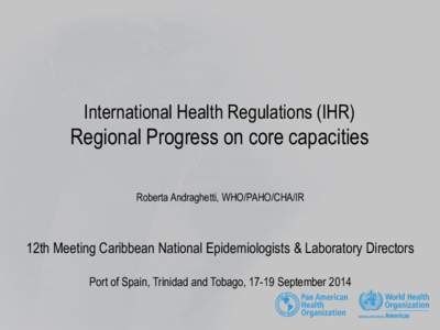 International Health Regulations (IHR)  Regional Progress on core capacities Roberta Andraghetti, WHO/PAHO/CHA/IR  12th Meeting Caribbean National Epidemiologists & Laboratory Directors