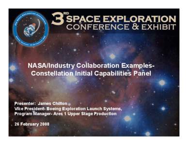 NASA/Industry Collaboration ExamplesConstellation Initial Capabilities Panel  Presenter: James Chilton Vice President- Boeing Exploration Launch Systems, Program Manager- Ares 1 Upper Stage Production 26 February 2008