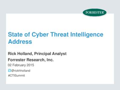 State of Cyber Threat Intelligence Address Rick Holland, Principal Analyst Forrester Research, Inc. 02 February 2015