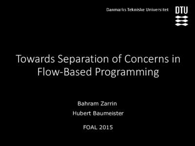 Towards Separation of Concerns in Flow-Based Programming Bahram Zarrin Hubert Baumeister FOAL 2015