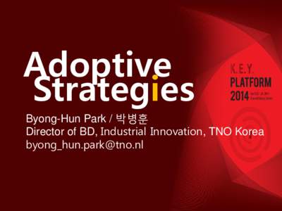 Adoptive Strategies Byong-Hun Park / 박병훈 Director of BD, Industrial Innovation, TNO Korea 