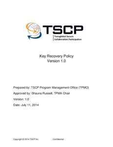 Key Recovery Policy Version 1.0 Prepared by: TSCP Program Management Office (TPMO) Approved by: Shauna Russell, TPMA Chair Version: 1.0