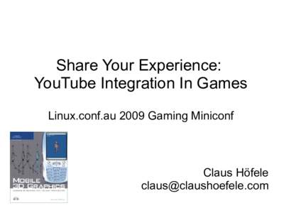 Share Your Experience: YouTube Integration In Games Linux.conf.au 2009 Gaming Miniconf Claus Höfele 