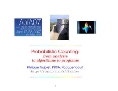 Probabilistic Counting: from analysis to algorithms to programs Philippe Flajolet, INRIA, Rocquencourt http://algo.inria.fr/flajolet