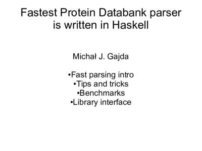 Fastest Protein Databank parser is written in Haskell Michał J. Gajda Fast parsing intro ●Tips and tricks ●Benchmarks