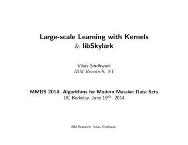 Large-scale Learning with Kernels & libSkylark Vikas Sindhwani IBM Research, NY  MMDSAlgorithms for Modern Massive Data Sets