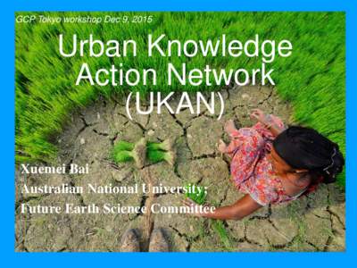 GCP Tokyo workshop Dec 9, 2015  Urban Knowledge Action Network (UKAN) Xuemei Bai