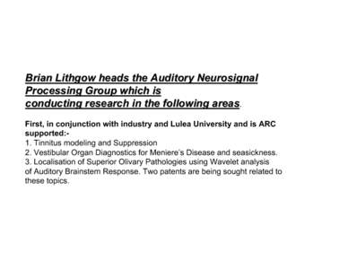 Brian Lithgow heads the Auditory Neurosignal Processing Group which is conducting research in the following areas. First, in conjunction with industry and Lulea University and is ARC supported:1. Tinnitus modeling and Su