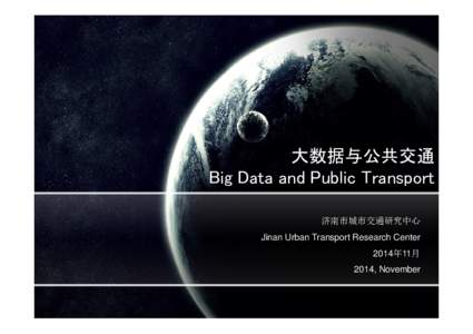 大数据与公共交通 Big Data and Public Transport 济南市城市交通研究中心 Jinan Urban Transport Research Center 2014年11月 2014, November