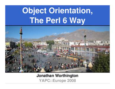 Object Orientation, The Perl 6 Way Jonathan Worthington YAPC::Europe 2008