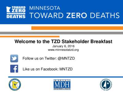 Welcome to the TZD Stakeholder Breakfast January 6, 2016 www.minnesotatzd.org Follow us on Twitter: @MNTZD Like us on Facebook: MNTZD