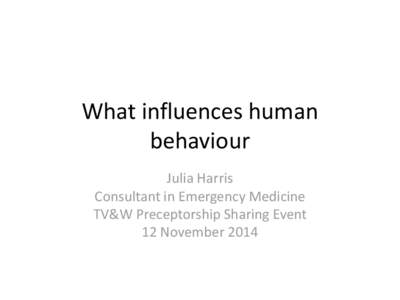 What influences human behaviour Julia Harris Consultant in Emergency Medicine TV&W Preceptorship Sharing Event 12 November 2014