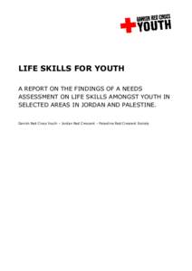 LIFE SKILLS FOR YOUTH A REPORT ON THE FINDINGS OF A NEEDS ASSESSMENT ON LIFE SKILLS AMONGST YOUTH IN SELECTED AREAS IN JORDAN AND PALESTINE. Danish Red Cross Youth – Jordan Red Crescent – Palestine Red Crescent Socie