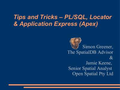 Tips and Tricks – PL/SQL, Locator & Application Express (Apex) Simon Greener, The SpatialDB Advisor &