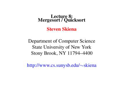 Lecture 8: Mergesort / Quicksort Steven Skiena Department of Computer Science State University of New York Stony Brook, NY 11794–4400