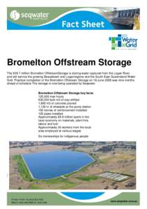 Bromelton Offstream Storage The $39.7 million Bromelton OffstreamStorage is storing water captured from the Logan River and will service the growing Beaudesert and Loganregions and the South East Queensland Water Grid. P