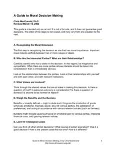 A Guide to Moral Decision Making Chris MacDonald, Ph.D. Revised March 15, 2002 This guide is intended only as an aid. It is not a formula, and it does not guarantee good decisions. The order of the steps is not crucial, 