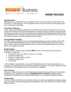 SHOW POLICIES Age Restrictions RoboBusiness is a professional event and persons under 16 years of age are not admitted on the show floor or in the classrooms. This rule applies to move-in and move-out, as well as during 