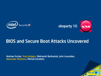 ekoparty 10  BIOS and Secure Boot Attacks Uncovered Andrew Furtak, Yuriy Bulygin, Oleksandr Bazhaniuk, John Loucaides, Alexander Matrosov, Mikhail Gorobets