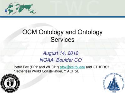 OCM Ontology and Ontology Services August 14, 2012 NOAA, Boulder CO Peter Fox (RPI* and WHOI**) [removed] and OTHERS!! *Tetherless World Constellation, ** AOP&E