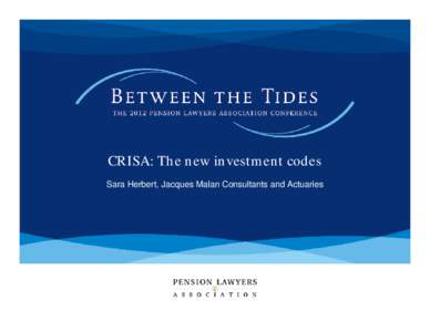 CRISA: The new investment codes Sara Herbert, Jacques Malan Consultants and Actuaries CRISA: The new investment codes  Adopting CRISA?