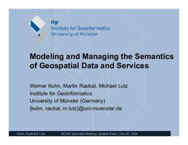 Modeling and Managing the Semantics of Geospatial Data and Services • Werner Kuhn, Martin Raubal, Michael Lutz Institute for Geoinformatics