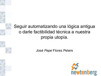 Seguir automatizando una lógica antigua o darle factibilidad técnica a nuestra propia utopía. José Pepe Flores Peters  Pepe Flores Peters - newtenberg
