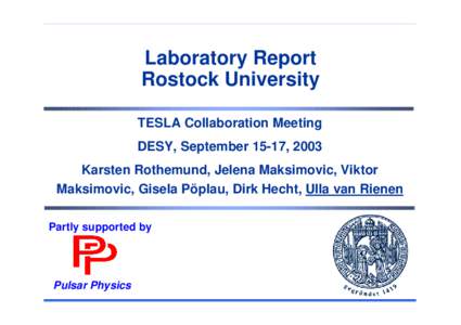 Laboratory Report Rostock University TESLA Collaboration Meeting DESY, September 15-17, 2003 Karsten Rothemund, Jelena Maksimovic, Viktor Maksimovic, Gisela Pöplau, Dirk Hecht, Ulla van Rienen