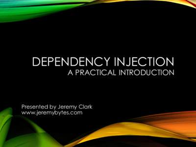 DEPENDENCY INJECTION A PRACTICAL INTRODUCTION Presented by Jeremy Clark www.jeremybytes.com
