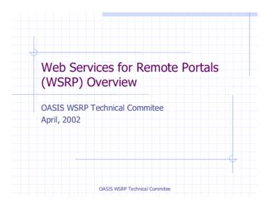 Web Services for Remote Portals (WSRP) Overview OASIS WSRP Technical Commitee April, 2002  OASIS WSRP Technical Commitee