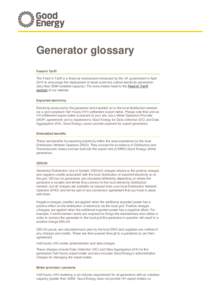 Generator glossary Feed-in Tariff The Feed-in Tariff is a financial mechanism introduced by the UK government in April 2010 to encourage the deployment of small-scale low carbon electricity generation (less than 5MW inst