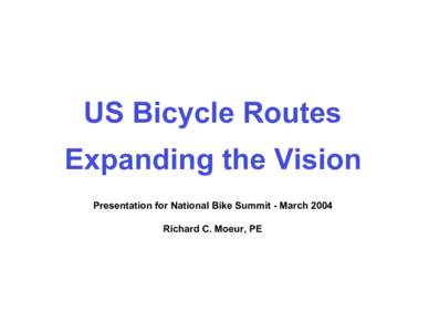 US Bicycle Routes Expanding the Vision Presentation for National Bike Summit - March 2004 Richard C. Moeur, PE  History Of US Bike Routes