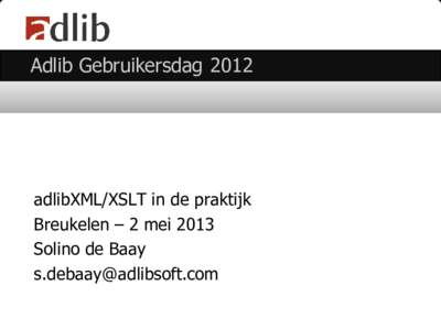 Adlib GebruikersdagadlibXML/XSLT in de praktijk Breukelen – 2 mei 2013 Solino de Baay 