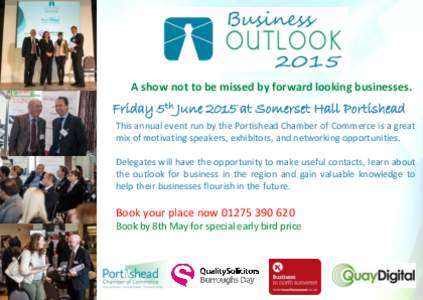 A show not to be missed by forward looking businesses.  Friday 5th June 2015 at Somerset Hall Portishead This annual event run by the Portishead Chamber of Commerce is a great mix of motivating speakers, exhibitors, and 