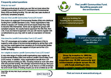 Frequently asked questions What do I do next? Visit www.entrust.org.uk where you can find out more about the Landfill Communities Fund (LCF), becoming an Environmental Body (EB) and finding funding. You can also see case