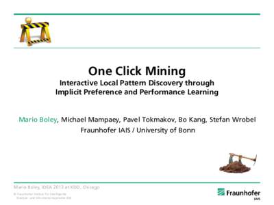 One Click Mining Interactive Local Pattern Discovery through Implicit Preference and Performance Learning Mario Boley, Michael Mampaey, Pavel Tokmakov, Bo Kang, Stefan Wrobel