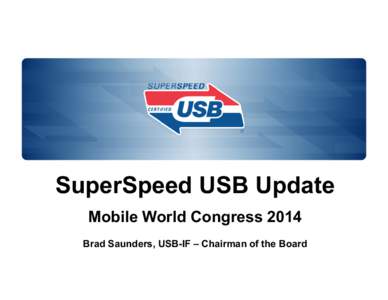 SuperSpeed USB Update Mobile World Congress 2014 Brad Saunders, USB-IF – Chairman of the Board Agenda • SuperSpeed USB Key Messages