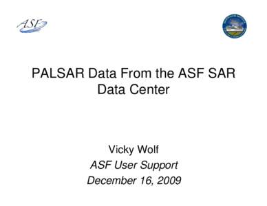 PALSAR Data From the ASF SAR Data Center Vicky Wolf ASF User Support December 16, 2009