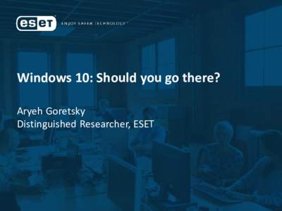 Windows 10: Should you go there? Aryeh Goretsky Distinguished Researcher, ESET Aryeh Goretsky Distinguished Researcher