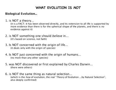 WHAT EVOLUTION IS NOT Biological Evolutionis NOT a theory... (it is a FACT; it has been observed directly, and its extension to all life is supported by more evidence than there is for the spherical shape of the p